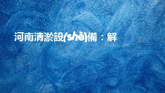 河南清淤設(shè)備：解放河流之力，呼喚水域重生！